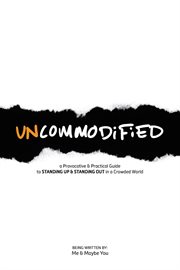 Uncommodified : a Provocative & Practical Guide to STANDiNG UP & STANDiNG OUT in a Crowded World cover image