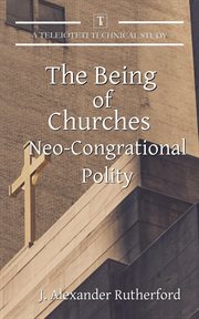 The Being of Churches : Neo-Congregational Polity. Teleioteti Technical Studies cover image