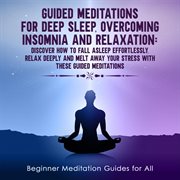 Guided meditations for deep sleep, overcoming insomnia and relaxation. Discover How to Fall Asleep Effortlessly, Relax Deeply and Melt Away Your Stress with These Guided M cover image