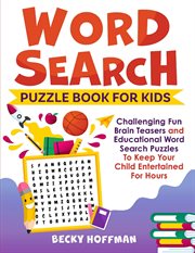 Word search puzzle book for kids. Challenging Fun Brain Teasers and Educational Word Search Puzzles To Keep Your Child Entertained For cover image
