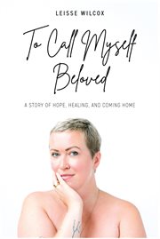 To call myself beloved. A Story of Hope, Healing and Coming Home cover image