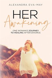 Her awakening. One Woman's Journey to Healing After Divorce cover image