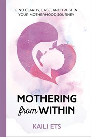 Mothering from within : Find Clarity, Ease, and Trust in Your Motherhood Journey cover image