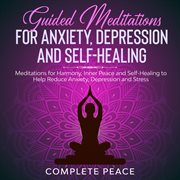 Guided meditations for anxiety, depression, and self-healing. Meditations for Harmony, Inner Peace, and Self-Healing to Help Reduce Anxiety, Depression and Stress cover image