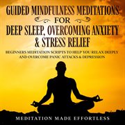 Guided meditations for deep sleep, overcoming anxiety & stress relief. Beginners Meditation Scripts To Help You Deeply Relax And Overcome Panic Attacks & Depression cover image