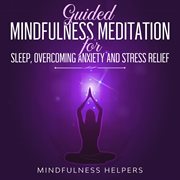 Guided mindfulness meditations for sleep, overcoming anxiety and stress relief. Beginners Meditation Scripts for Self-Healing, Depression, Deep Relaxation, Insomnia& Overthinking cover image