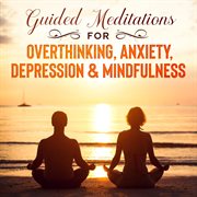 Guided meditations for overthinking, anxiety, depression& mindfulness. Beginners Scripts For Deep Sleep, Insomnia, Self-Healing, Relaxation, Overthinking, Chakra Healing& cover image