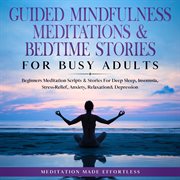 Guided mindfulness meditations & bedtime stories for busy adults. Beginners Meditation Scripts & Stories For Deep Sleep, Insomnia, Stress-Relief, Anxiety, Relaxation& cover image