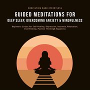 Guided meditations for deep sleep, overcoming anxiety& mindfulness. Beginners Scripts For Self-Healing, Depression, Insomnia, Relaxation, Overthinking, Positive Thinkin cover image