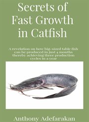 Secrets of fast growth in catfish. A Revelation on How Big-Sized Table Fish Can Be Produced In Just 4 Months Thereby Achieving Three Pr cover image