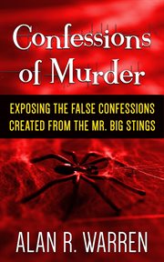 Confession of murder; exposing the false confessions created from the mr. big stings cover image