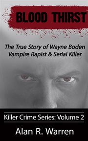 Blood thirst : the true story of Wayne Boden : vampire rapist & serial killer cover image