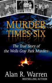 Murder times six : the true story of the Wells Gray Park murders cover image
