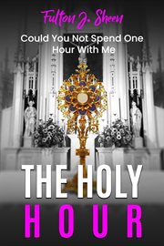 The Holy Hour Prayer Book : Could You Not Watch One Hour With Me cover image
