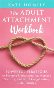 The Adult Attachment Workbook : Powerful Strategies to Promote Understanding, Increase Security, and Build Long-Lasting Relationships cover image