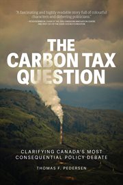 The Carbon Tax Question : Clarifying Canada's Most Consequential Policy Debate cover image