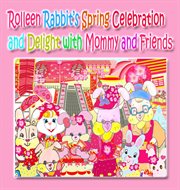 Rolleen rabbit's spring celebration and delight with mommy and friends : Rolleen Rabbit Collection cover image