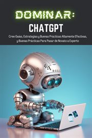 Dominar ChatGPT : Cree Guías, Estrategias y Buenas Prácticas Altamente Efectivas, y Buenas Prácticas Para Pasar de Nov cover image