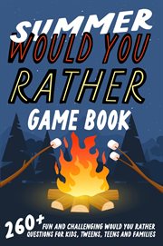 Summer Would You Rather Game Book : 260+ Fun and Challenging Would You Rather Questions For Kids, Tweens, Teens and Families cover image