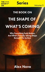 The Book on the Shape of What's Coming : Why Everything Feels Broken, And What's Actually Taking Shape Beneath The Surface cover image