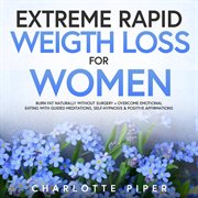 Extreme Rapid Weight Loss Hypnosis for Women : Burn Fat Naturally Without Surgery + Overcome Emotional Eating With Guided Meditations, Self-Hypnosi cover image