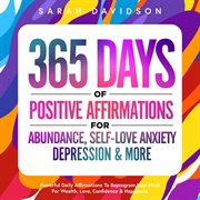 365 Days of Positive Affirmations for Abundance, Self-Love Anxiety, Depression & More : Love Anxiety, Depression & More cover image