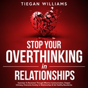 Stop Your Overthinking in Relationships : Exercises To Reconnect Through Effective Communication, Deepen Intimacy, Overcome Anxiety In Relatio cover image