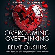 Overcoming Overthinking in Relationships : Develop Mindful Loving Habits, Effective Communication, Overcome Overthinking, Jealousy, Insecurity, cover image