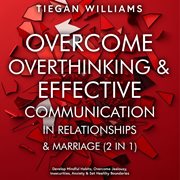 Overcome Overthinking & Effective Communication in Relationships & Marriage (2 in 1) : Develop Mindful Habits, Overcome Jealousy, Insecurities, Anxiety & Set Healthy Boundaries cover image