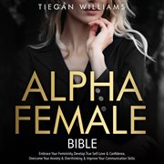 Alpha Female Bible : Embrace Your Femininity, Develop True Self-Love & Confidence, Overcome Your Anxiety & Overthinking & cover image
