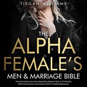 The Alpha Female's Men & Marriage Bible : Overcome Anxiety, Insecurity, Codependency, Negative Habits & Overthinking While Enhancing Your Comm cover image