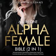 All in One Alpha Female Bible (2 in 1) : Overcome Anxiety & Overthinking In Relationships, Embrace Your Femininity, Develop Self-Love & Confi cover image