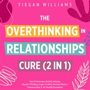 The Overthinking in Relationships Cure (2 in 1) : How To Overcome Anxiety, Jealousy, Negative Thinking, Couple Conflicts, Develop Effective Communicat cover image