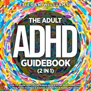 The Adult ADHD Guidebook (2 in 1) : Drop the Shame, Start Thriving at Work, Home & in Your Relationships Using These Proven Strategies & cover image