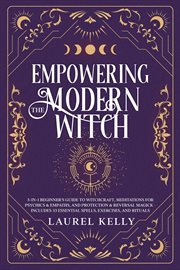 Empowering the Modern Witch : 3-in-1 Beginner's Guide to Witchcraft, Meditations for Psychics & Empaths, and Protection & Reversal cover image