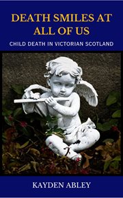 Death Smiles at All of Us : Child Death in Victorian Scotland cover image