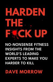 Harden the F**k Up : No-nonsense Fitness Insights From the World's Leading Experts to Make You Harder to Kill cover image