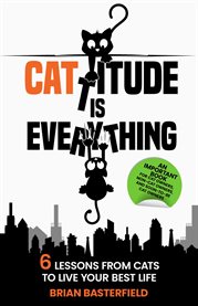 Cattitude Is Everything : 6 Lessons From Cats To Live Your Best Life cover image