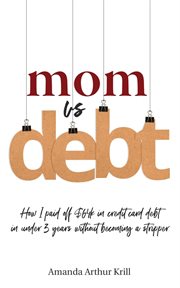 Mom vs. debt. How I Paid Off $64K in Credit Card Debt in Under 3 Years Without Becoming a Stripper cover image