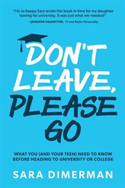 Don't leave, please go : what you (and your teen) need to know before heading to university or college cover image