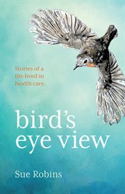 Bird's eye view. Stories of a Life Lived In Health Care cover image