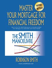 Master your mortgage for financial freedom. How to Use The Smith Manoeuvre in Canada to Make Your Mortgage Tax-Deductible and Create Wealth cover image