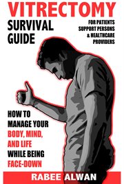 Vitrectomy survival guide. How to Manage Your Body, Mind, and Life While Face-Down cover image