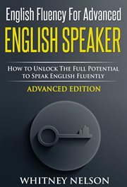 English fluency for advanced English speaker : how to unlock the full potential to speak English fluently cover image