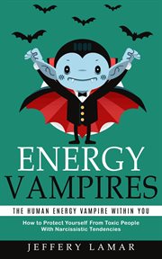 Energy Vampires : The Human Energy Vampire Within You (How to Protect Yourself From Toxic People With Narcissistic Ten cover image