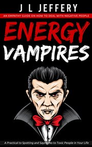 Energy Vampires : An Empathy Guide on How to Deal With Negative People (A Practical to Spotting and Saying No to Toxic cover image