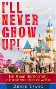 I'll never grow up!. The Bare Necessities of Planning Your Disneyland Vacation cover image