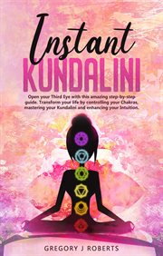 Instant kundalini. Open Your Third Eye with this Amazing Step-by-Step Guide. Transform Your Life by Controlling Your Ch cover image
