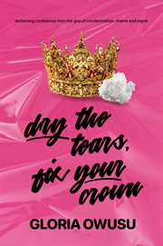 Dry the tears, fix your crown. Reclaiming Confidence from the Grip of Condemnation, Shame & Regret cover image