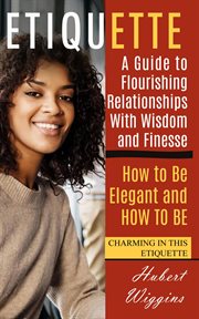 Etiquette : A Guide to Flourishing Relationships With Wisdom and Finesse (How to Be Elegant, and How to Be Charm cover image